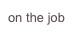 on the job